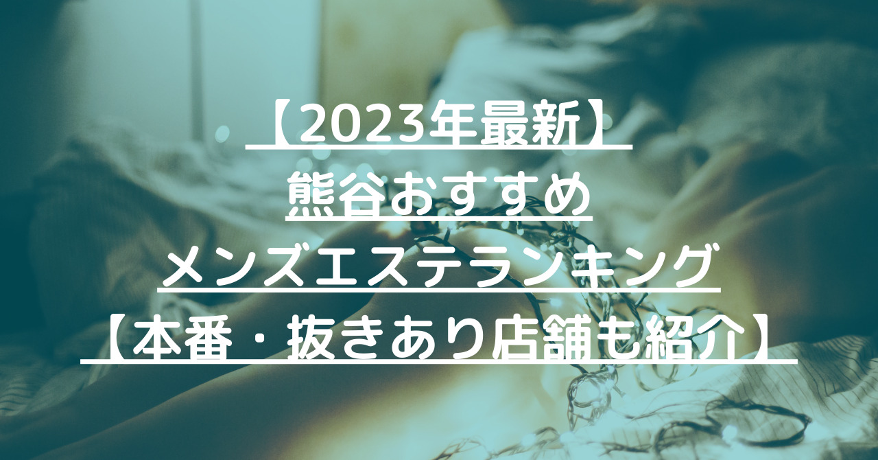 【2023年最新】熊谷おすすめメンズエステランキング【本番・抜きあり店舗も紹介】